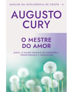 O MESTRE DO AMOR (ANA´LISE DA INTELIGE^NCIA DE CRISTO - LIVRO 4): JESUS, O MAIOR EXEMPLO DE SABEDORIA, PERSEVERANÇA E COMPAIXÃO